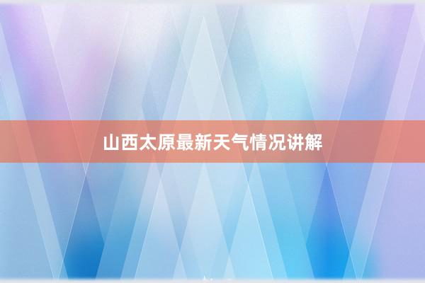 山西太原最新天气情况讲解