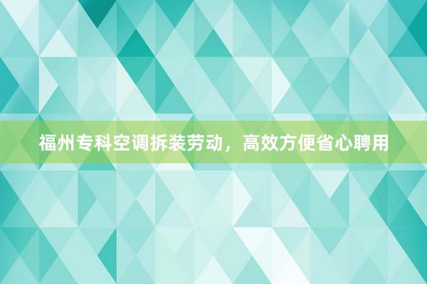 福州专科空调拆装劳动，高效方便省心聘用