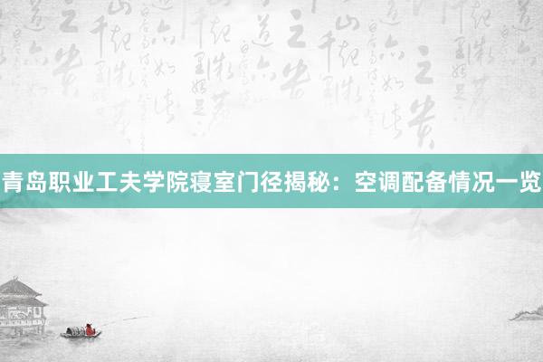 青岛职业工夫学院寝室门径揭秘：空调配备情况一览